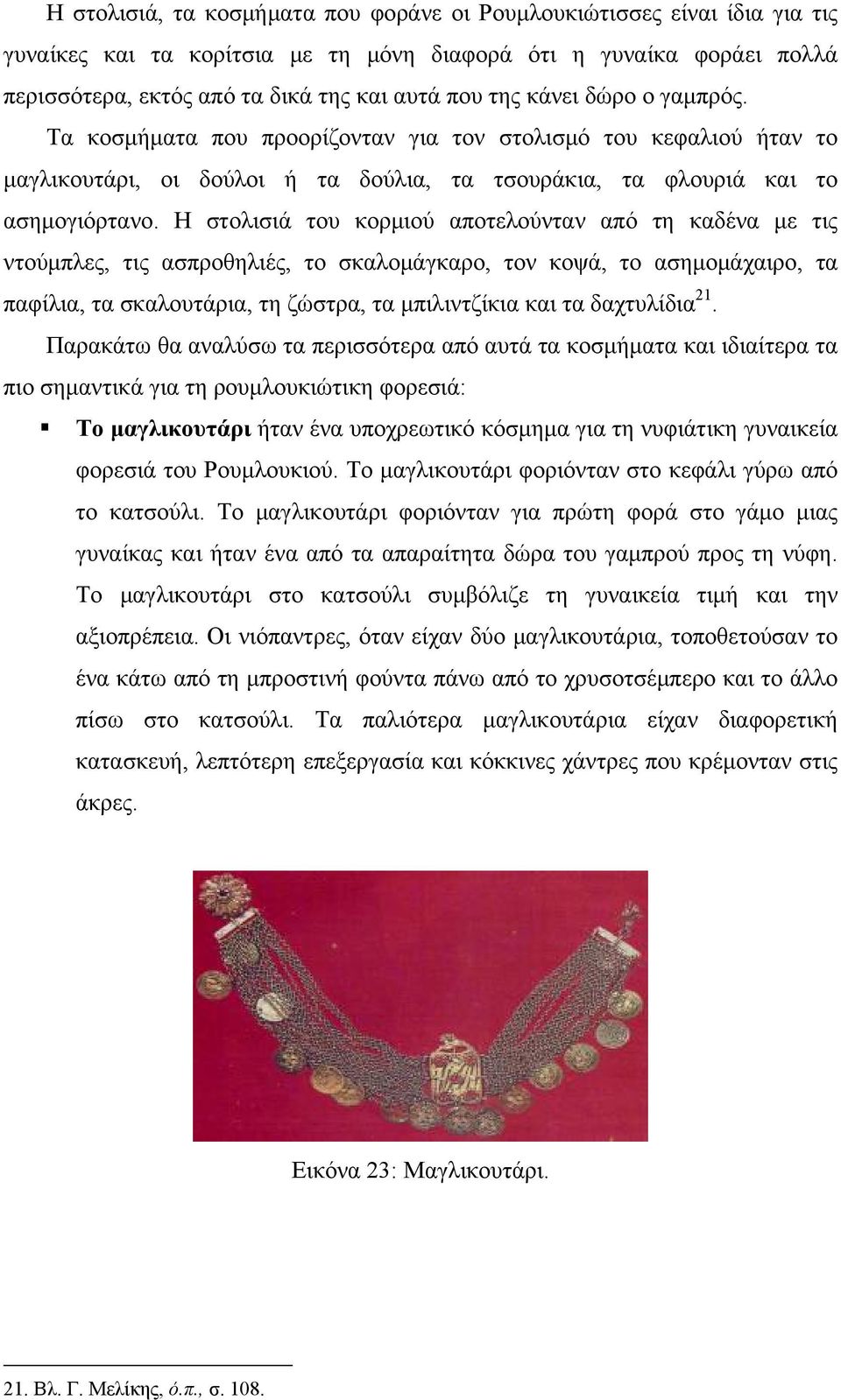 Η στολισιά του κορμιού αποτελούνταν από τη καδένα με τις ντούμπλες, τις ασπροθηλιές, το σκαλομάγκαρο, τον κοψά, το ασημομάχαιρο, τα παφίλια, τα σκαλουτάρια, τη ζώστρα, τα μπιλιντζίκια και τα