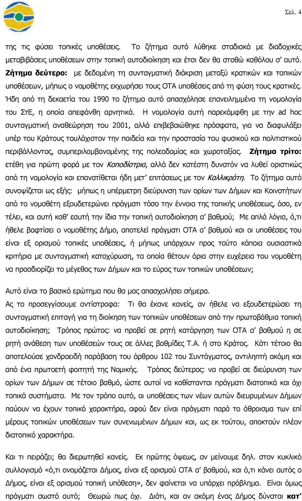 Ήδη από τη δεκαετία του 1990 το ζήτηµα αυτό απασχόλησε επανειληµµένα τη νοµολογία του ΣτΕ, η οποία απεφάνθη αρνητικά.