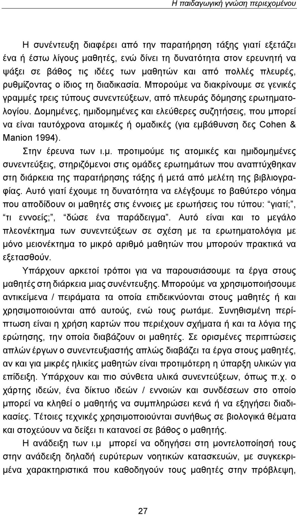 Δομημένες, ημιδομημένες και ελεύθερες συζητήσεις, που μπορεί να είναι ταυτόχρονα ατομικές ή ομαδικές (για εμβάθυνση δες Cohen & Manion 1994). Στην έρευνα των ι.μ. προτιμούμε τις ατομικές και ημιδομημένες συνεντεύξεις, στηριζόμενοι στις ομάδες ερωτημάτων που αναπτύχθηκαν στη διάρκεια της παρατήρησης τάξης ή μετά από μελέτη της βιβλιογραφίας.