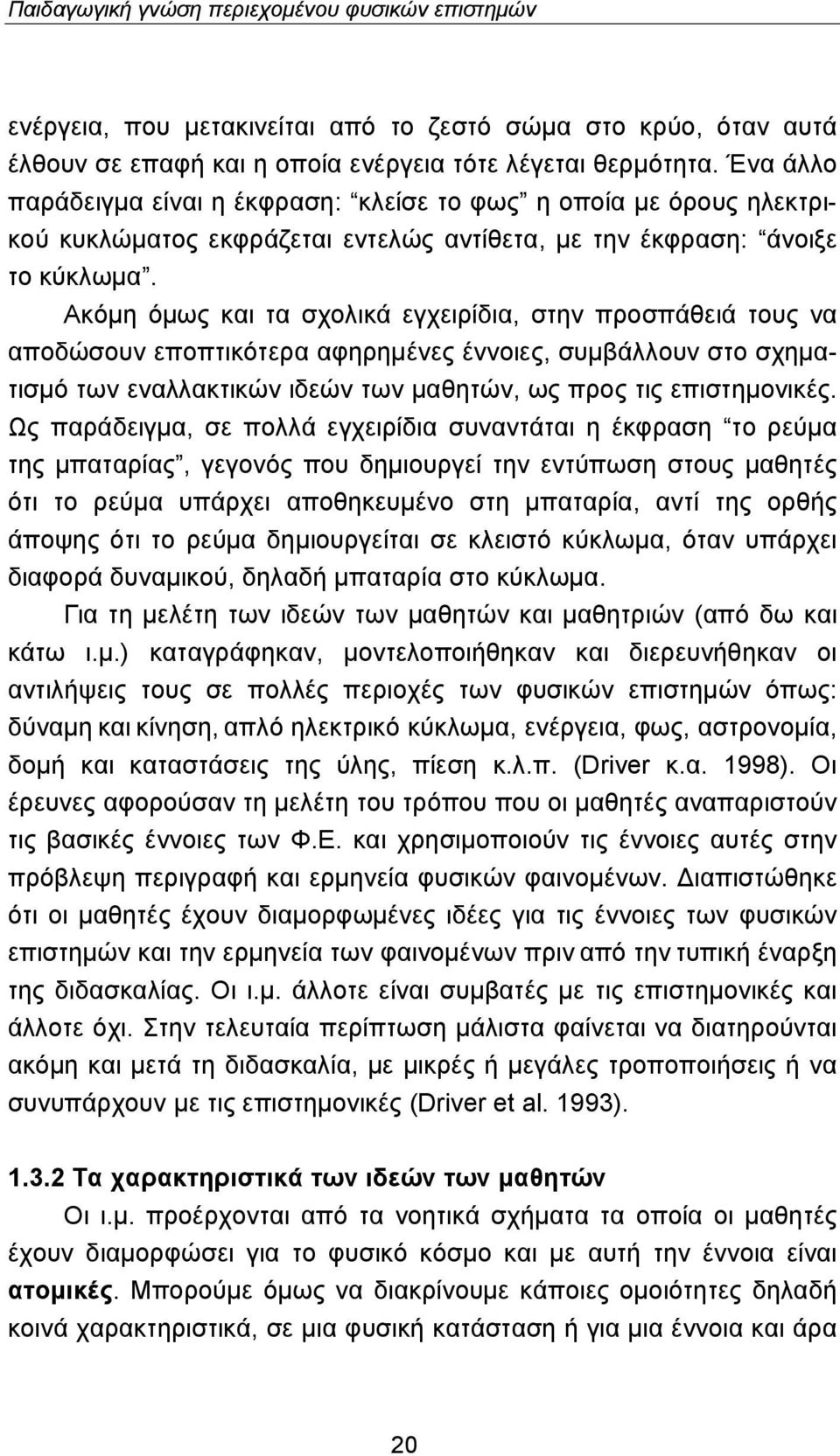 Ακόμη όμως και τα σχολικά εγχειρίδια, στην προσπάθειά τους να αποδώσουν εποπτικότερα αφηρημένες έννοιες, συμβάλλουν στο σχηματισμό των εναλλακτικών ιδεών των μαθητών, ως προς τις επιστημονικές.