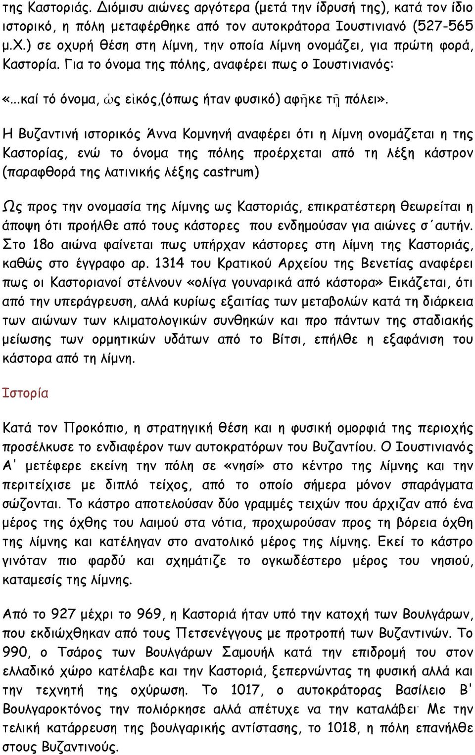 Η Βυζαντινή ιστορικός Άννα Κομνηνή αναφέρει ότι η λίμνη ονομάζεται η της Καστορίας, ενώ το όνομα της πόλης προέρχεται από τη λέξη κάστρον (παραφθορά της λατινικής λέξης castrum) Ως προς την ονομασία