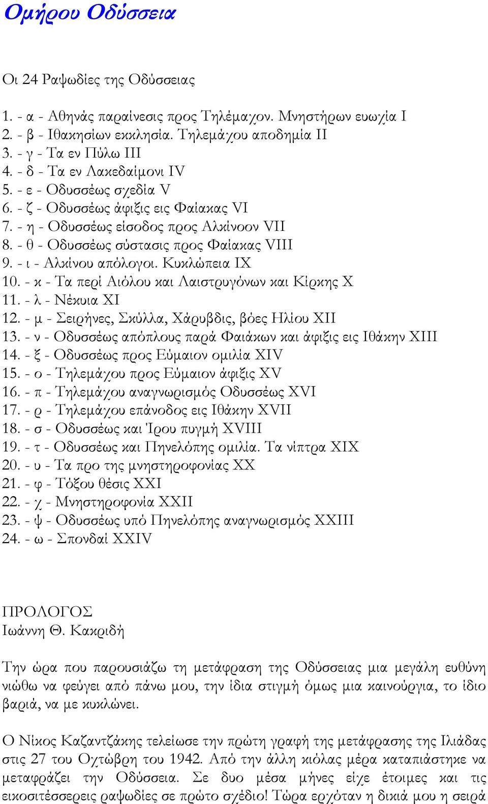 - ι - Αλκίνου απόλογοι. Κυκλώπεια IX 10. - κ - Τα περί Αιόλου και Λαιστρυγόνων και Κίρκης X 11. - λ - Νέκυια XI 12. - µ - Σειρήνες, Σκύλλα, Χάρυβδις, βόες Ηλίου XII 13.