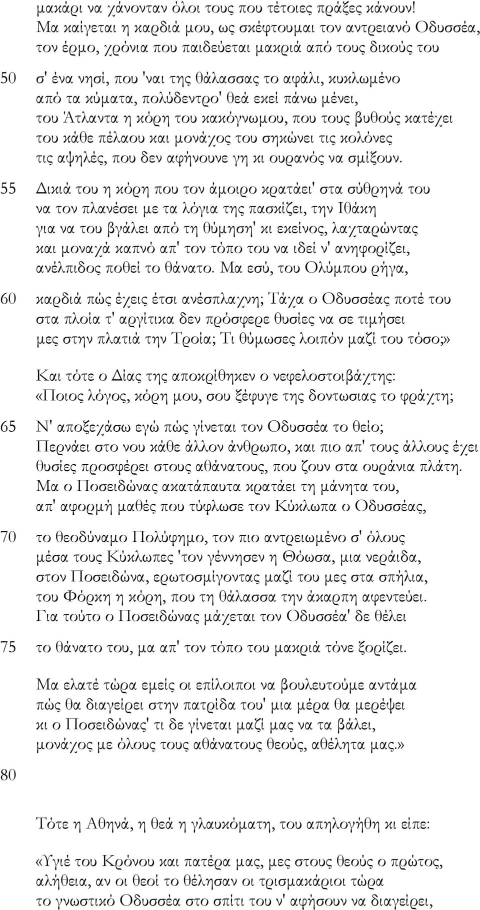 πολύδεντρο' θεά εκεί πάνω µένει, του Άτλαντα η κόρη του κακόγνωµου, που τους βυθούς κατέχει του κάθε πέλαου και µονάχος του σηκώνει τις κολόνες τις αψηλές, που δεν αφήνουνε γη κι ουρανός να σµίξουν.