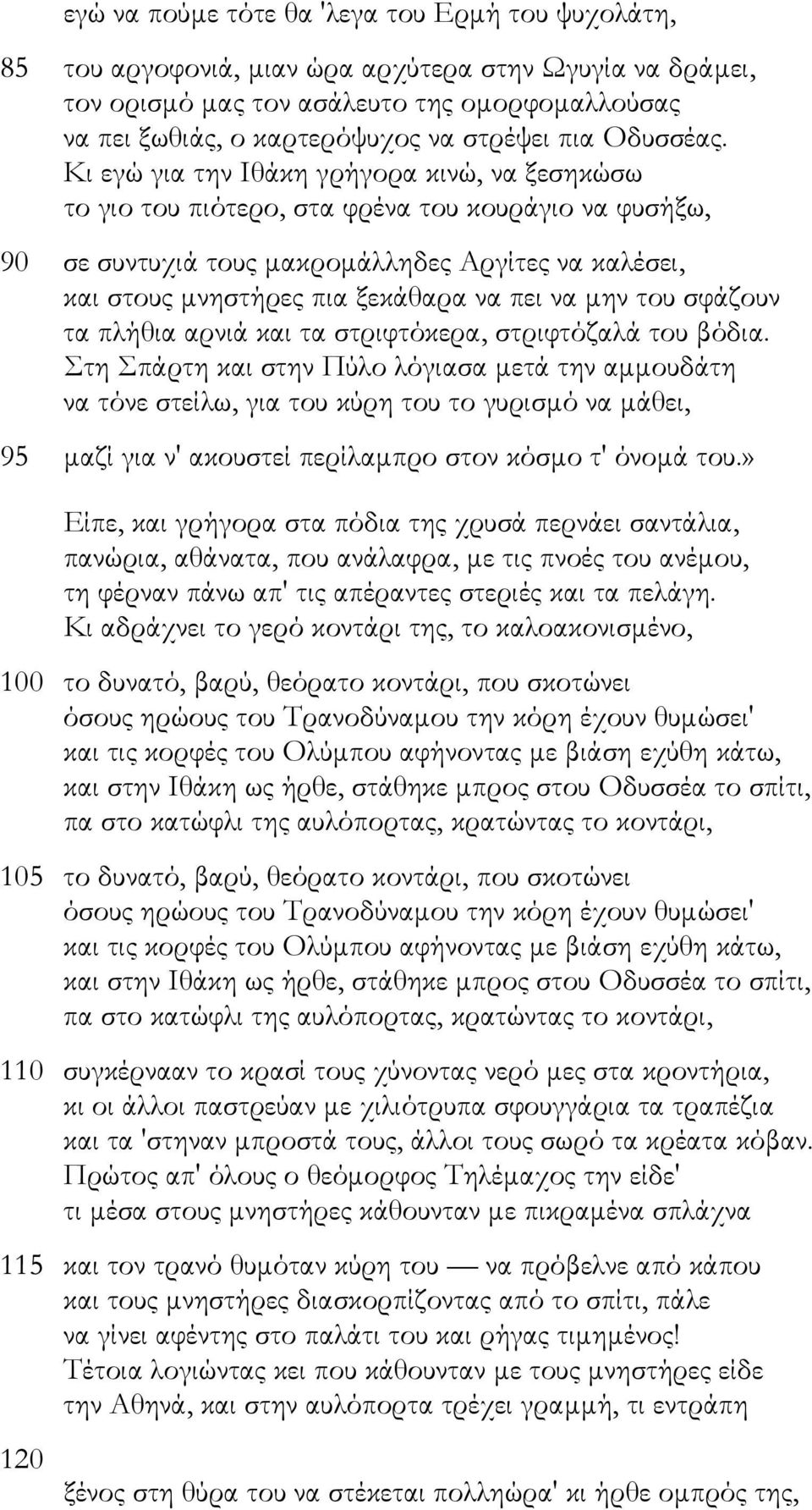 Κι εγώ για την Ιθάκη γρήγορα κινώ, να ξεσηκώσω το γιο του πιότερο, στα φρένα του κουράγιο να φυσήξω, 90 σε συντυχιά τους µακροµάλληδες Αργίτες να καλέσει, και στους µνηστήρες πια ξεκάθαρα να πει να