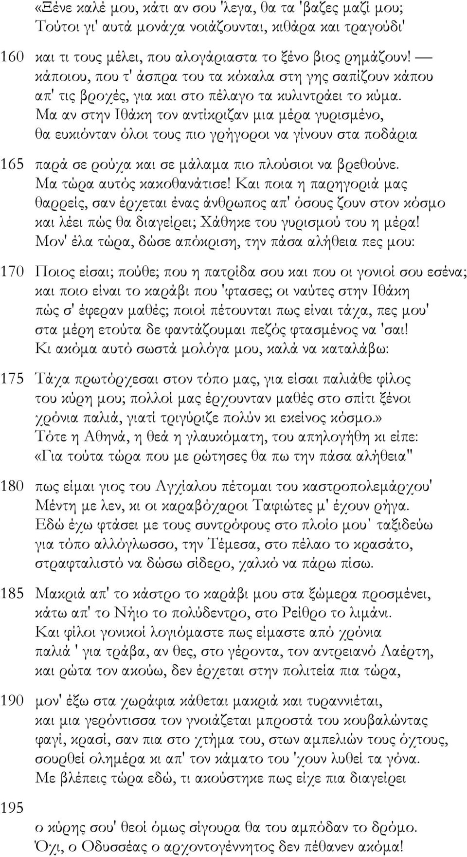 Μα αν στην Ιθάκη τον αντίκριζαν µια µέρα γυρισµένο, θα ευκιόνταν όλοι τους πιο γρήγοροι να γίνουν στα ποδάρια 165 παρά σε ρούχα και σε µάλαµα πιο πλούσιοι να βρεθούνε. Μα τώρα αυτός κακοθανάτισε!