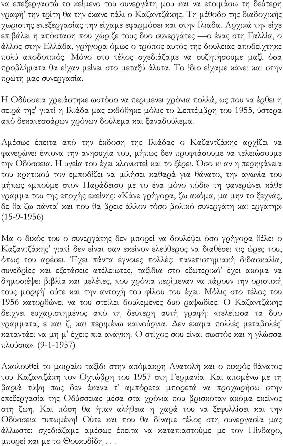 Αρχικά την είχε επιβάλει η απόσταση που χώριζε τους δυο συνεργάτες ο ένας στη Γαλλία, ο άλλος στην Ελλάδα, γρήγορα όµως ο τρόπος αυτός της δουλειάς αποδείχτηκε πολύ αποδοτικός.