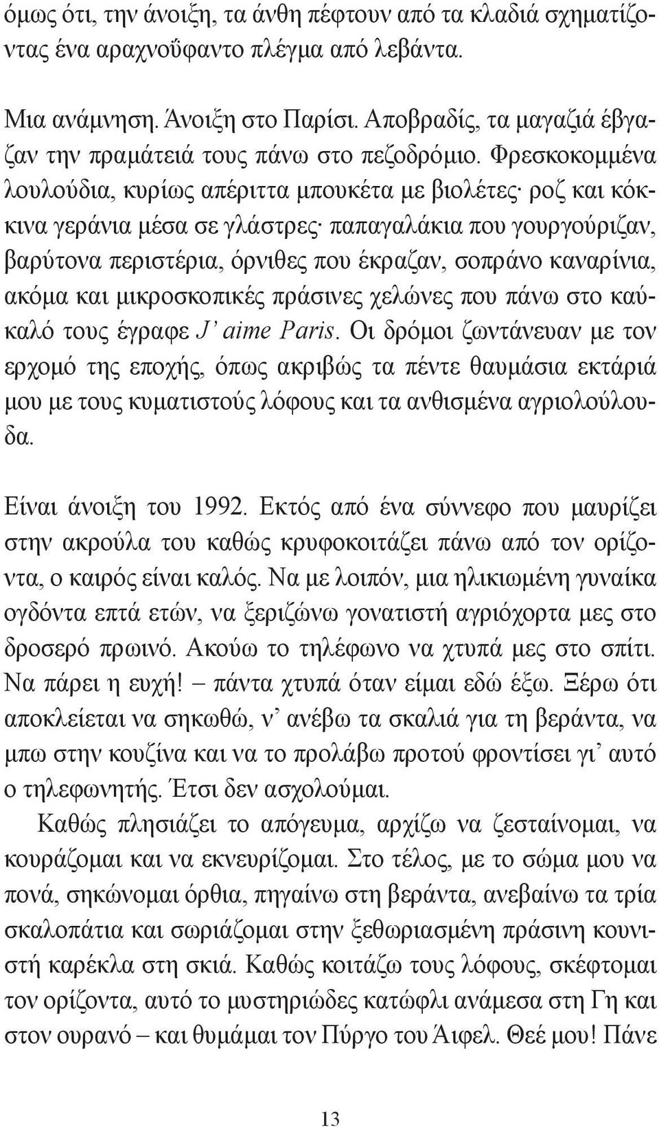 Φρεσκοκομμένα λουλούδια, κυρίως απέριττα μπουκέτα με βιολέτες ροζ και κόκκινα γεράνια μέσα σε γλάστρες παπαγαλάκια που γουργούριζαν, βαρύτονα περιστέρια, όρνιθες που έκραζαν, σοπράνο καναρίνια, ακόμα