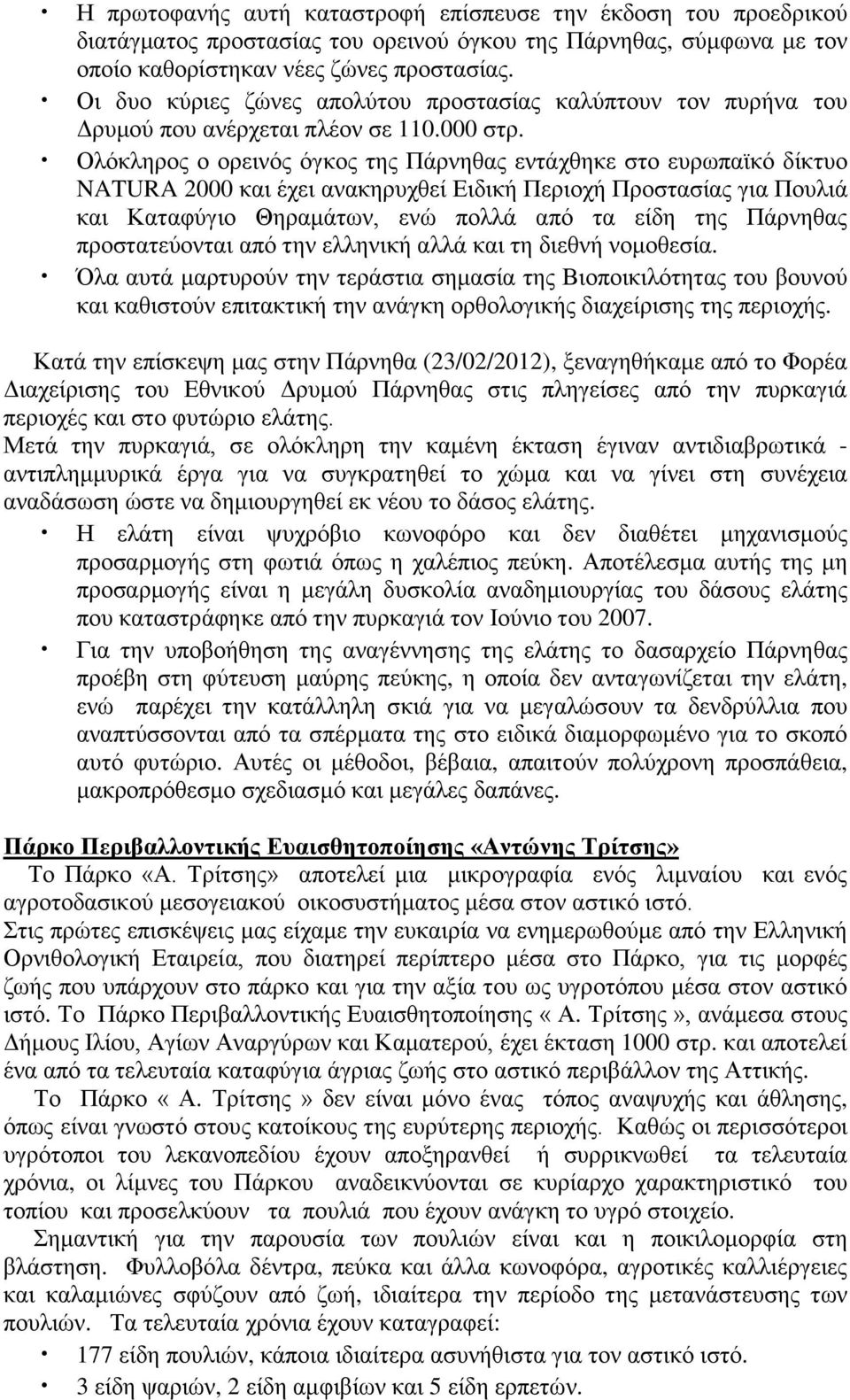 Ολόκληρος ο ορεινός όγκος της Πάρνηθας εντάχθηκε στο ευρωπαϊκό δίκτυο NATURA 2000 και έχει ανακηρυχθεί Ειδική Περιοχή Προστασίας για Πουλιά και Καταφύγιο Θηραμάτων, ενώ πολλά από τα είδη της Πάρνηθας