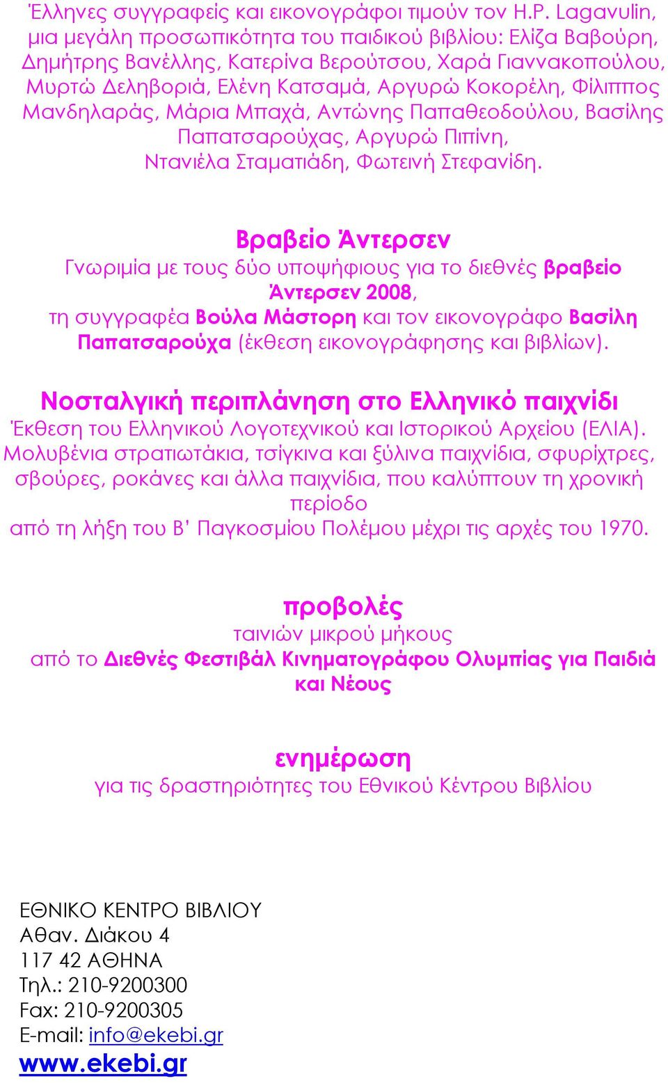 Μανδηλαράς, Μάρια Μπαχά, Αντώνης Παπαθεοδούλου, Βασίλης Παπατσαρούχας, Αργυρώ Πιπίνη, Ντανιέλα Σταµατιάδη, Φωτεινή Στεφανίδη.