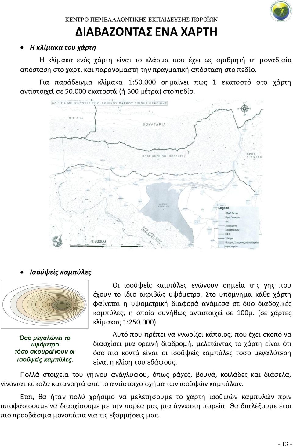 Ισοϋψείς καμπύλες Όσο μεγαλώνει το υψόμετρο τόσο σκουραίνουν οι ισοϋψείς καμπύλες. Οι ισοϋψείς καμπύλες ενώνουν σημεία της γης που έχουν το ίδιο ακριβώς υψόμετρο.