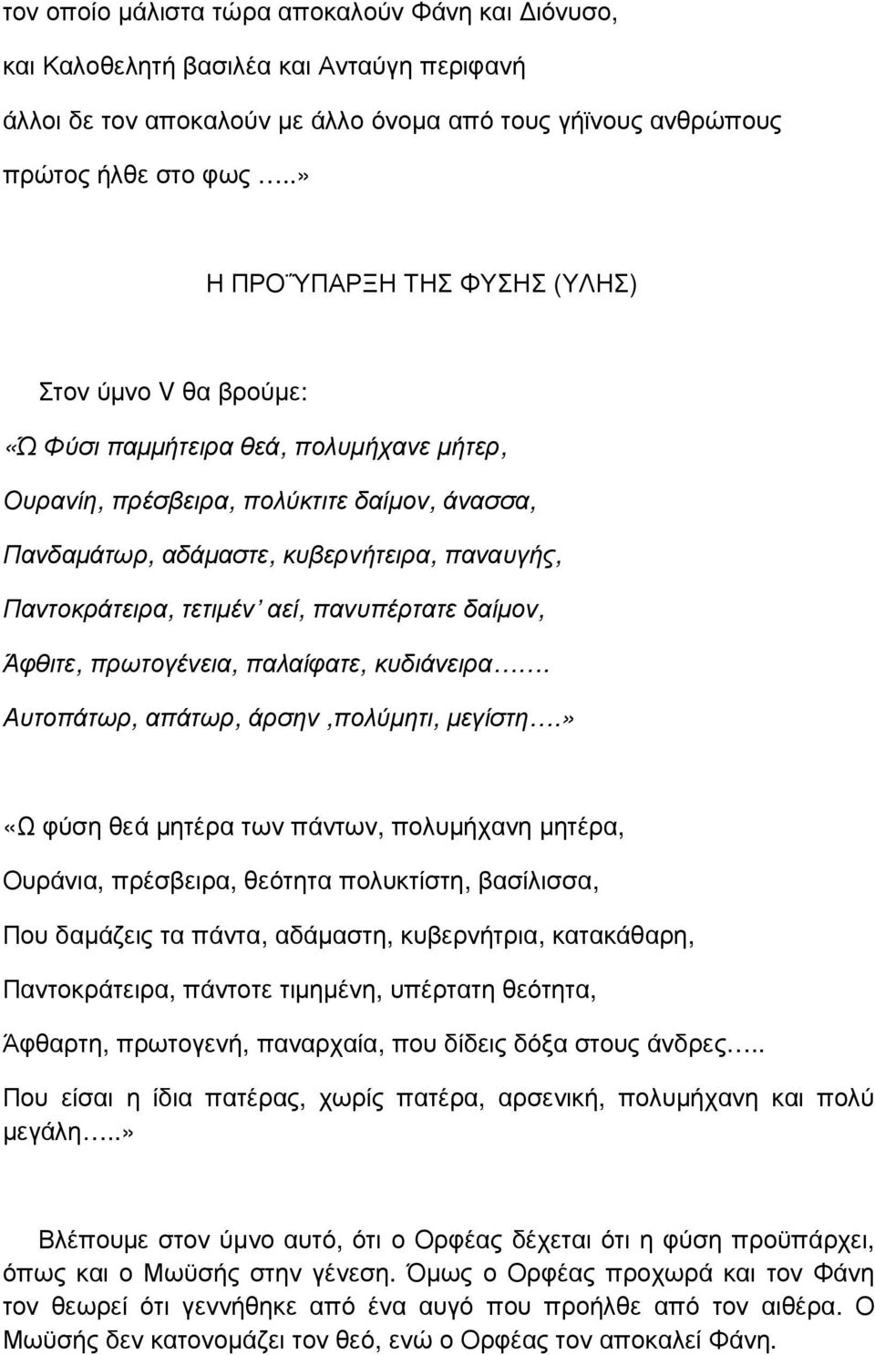 Παντοκράτειρα, τετιµέν αεί, πανυπέρτατε δαίµον, Άφθιτε, πρωτογένεια, παλαίφατε, κυδιάνειρα. Αυτοπάτωρ, απάτωρ, άρσην,πολύµητι, µεγίστη.