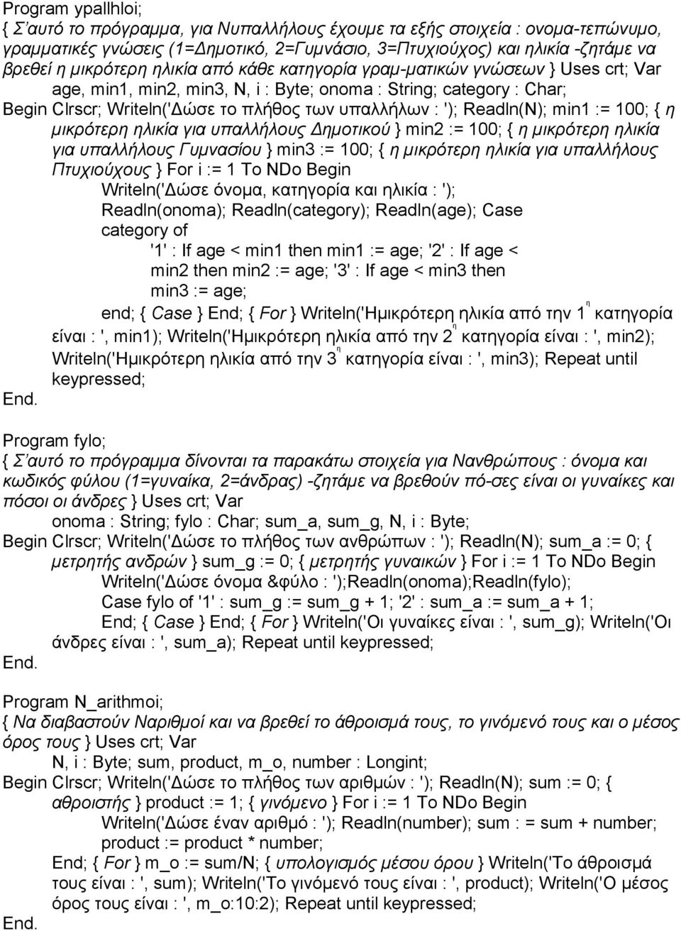 Readln(N); min1 := 100; { η µικρότερη ηλικία για υπαλλήλους Δηµοτικού } min2 := 100; { η µικρότερη ηλικία για υπαλλήλους Γυµνασίου } min3 := 100; { η µικρότερη ηλικία για υπαλλήλους Πτυχιούχους } For