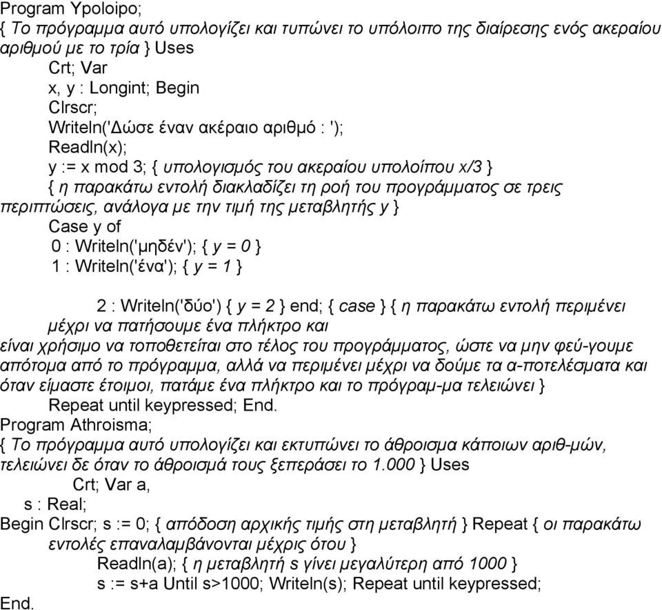 of 0 : Writeln('µηδέν'); { y = 0 } 1 : Writeln('ένα'); { y = 1 } 2 : Writeln('δύο') { y = 2 } end; { case } { η παρακάτω εντολή περιµένει µέχρι να πατήσουµε ένα πλήκτρο και είναι χρήσιµο να