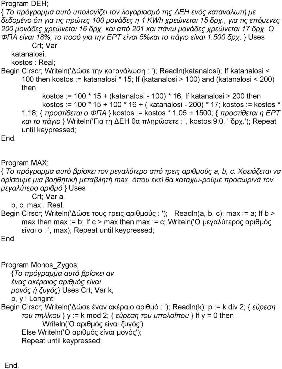 } Uses Crt; Var katanalosi, kostos : Real; Begin Clrscr; Writeln('Δώσε την κατανάλωση : '); Readln(katanalosi); If katanalosi < 100 then kostos := katanalosi * 15; If (katanalosi > 100) and