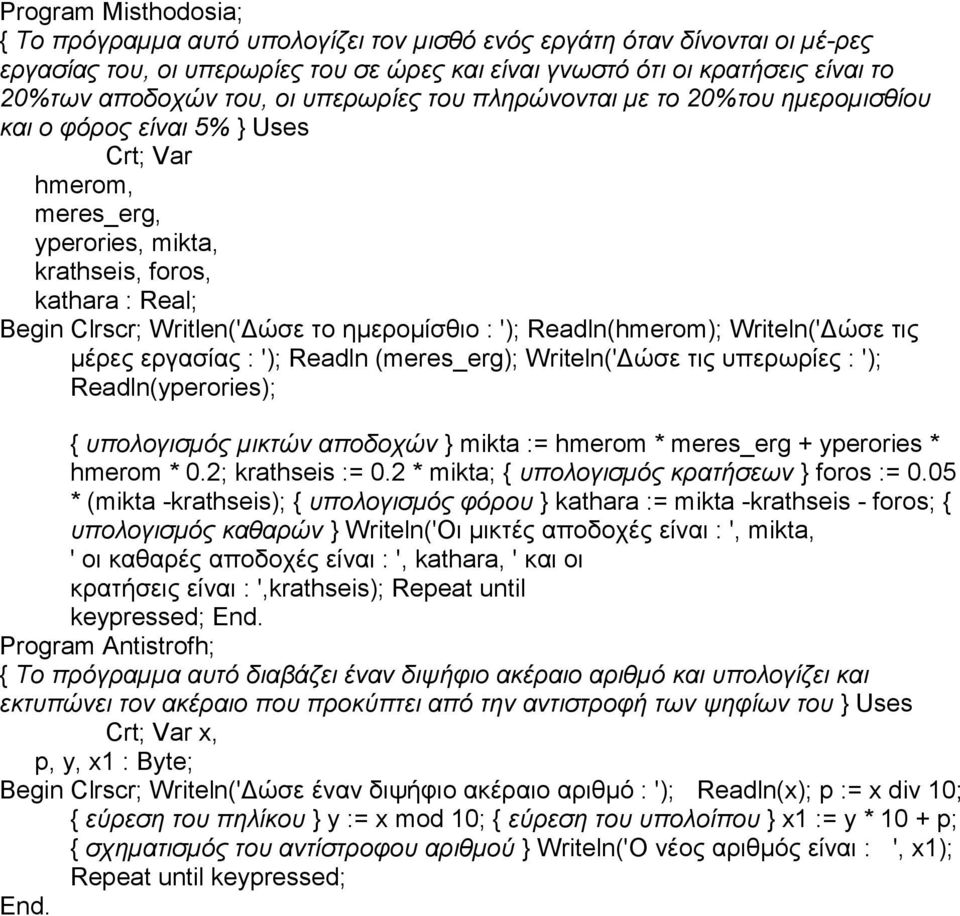 ηµεροµίσθιο : '); Readln(hmerom); Writeln('Δώσε τις µέρες εργασίας : '); Readln (meres_erg); Writeln('Δώσε τις υπερωρίες : '); Readln(yperories); { υπολογισµός µικτών αποδοχών } mikta := hmerom *