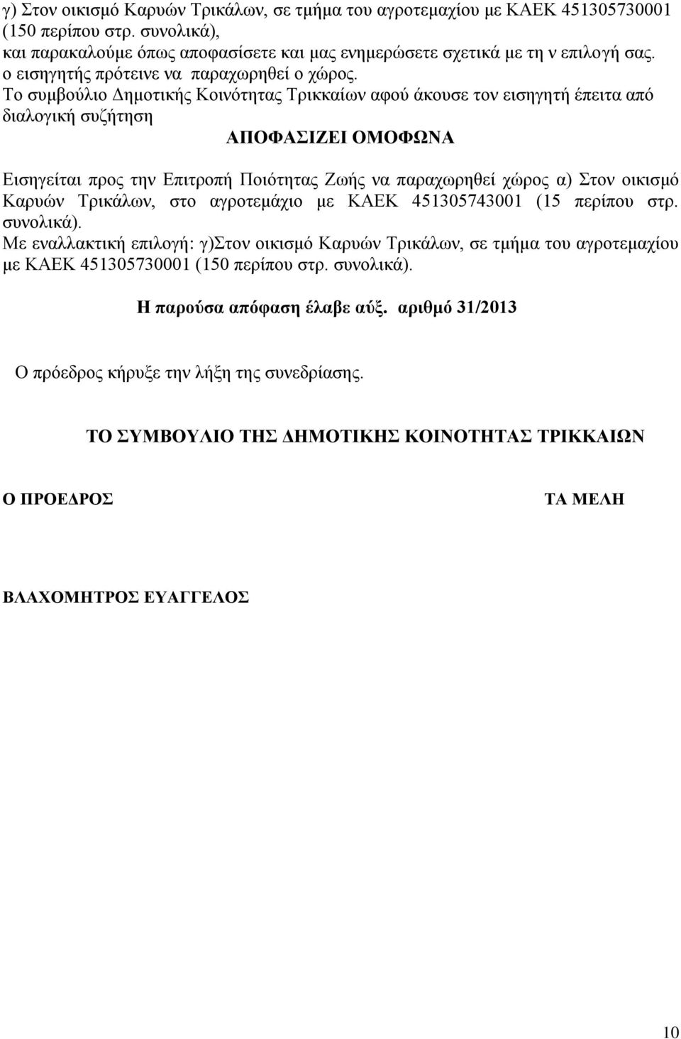 Το συμβούλιο Δημοτικής Κοινότητας Τρικκαίων αφού άκουσε τον εισηγητή έπειτα από διαλογική συζήτηση Εισηγείται προς την Επιτροπή Ποιότητας Ζωής να παραχωρηθεί χώρος α) Στον οικισμό Καρυών Τρικάλων,