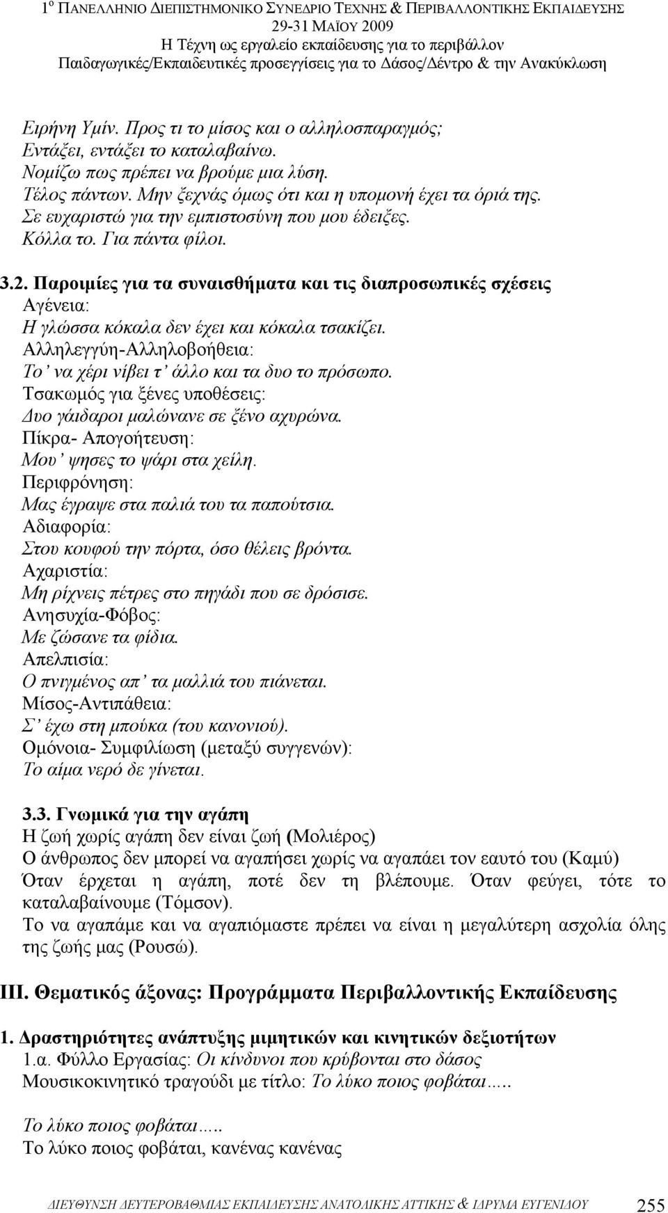 Αλληλεγγύη-Αλληλοβοήθεια: Το να χέρι νίβει τ άλλο και τα δυο το πρόσωπο. Τσακωµός για ξένες υποθέσεις: υο γάιδαροι µαλώνανε σε ξένο αχυρώνα. Πίκρα- Απογοήτευση: Μου ψησες το ψάρι στα χείλη.