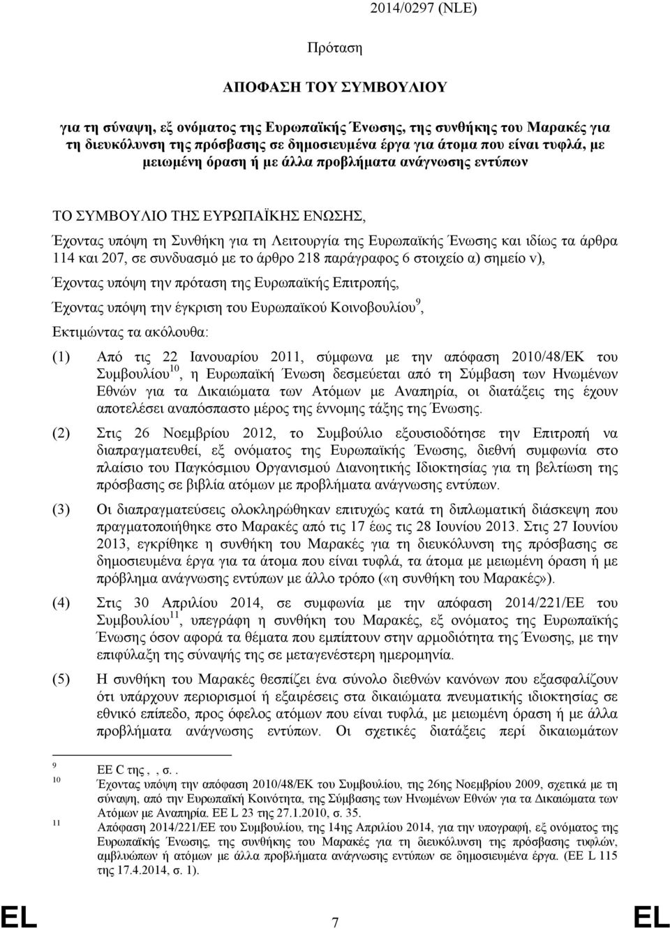 συνδυασμό με το άρθρο 218 παράγραφος 6 στοιχείο α) σημείο v), Έχοντας υπόψη την πρόταση της Ευρωπαϊκής Επιτροπής, Έχοντας υπόψη την έγκριση του Ευρωπαϊκού Κοινοβουλίου 9, Εκτιμώντας τα ακόλουθα: (1)