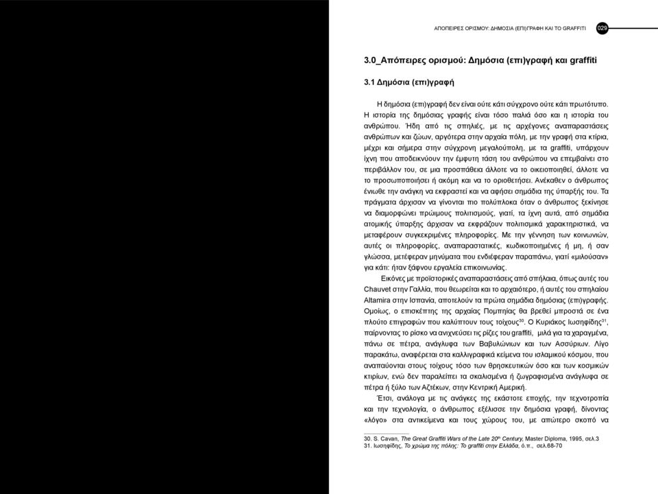 Ήδη από τις σπηλιές, με τις αρχέγονες αναπαραστάσεις ανθρώπων και ζώων, αργότερα στην αρχαία πόλη, με την γραφή στα κτίρια, μέχρι και σήμερα στην σύγχρονη μεγαλούπολη, με τα graffiti, υπάρχουν ίχνη