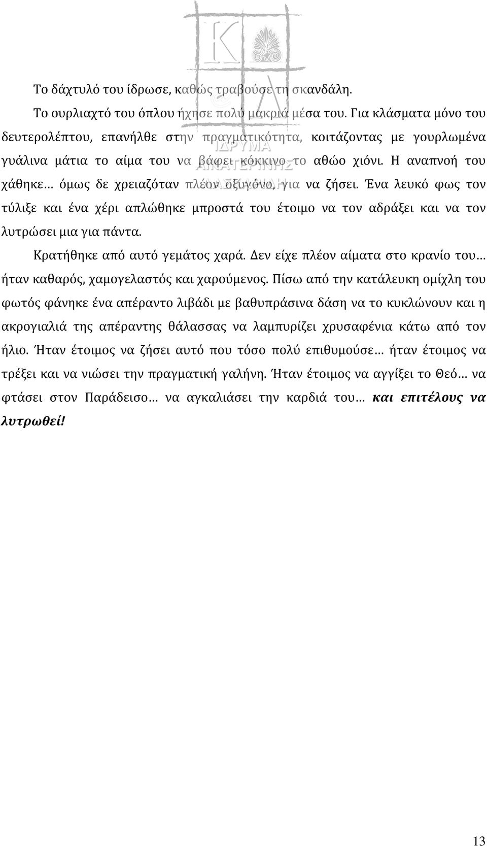 Η αναπνοή του χάθηκε όμως δε χρειαζόταν πλέον οξυγόνο, για να ζήσει. Ένα λευκό φως τον τύλιξε και ένα χέρι απλώθηκε μπροστά του έτοιμο να τον αδράξει και να τον λυτρώσει μια για πάντα.