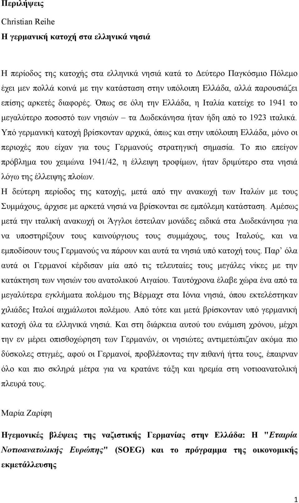 Υπό γερμανική κατοχή βρίσκονταν αρχικά, όπως και στην υπόλοιπη Ελλάδα, μόνο οι περιοχές που είχαν για τους Γερμανούς στρατηγική σημασία.