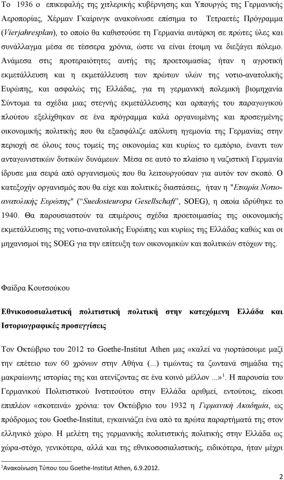 Ανάμεσα στις προτεραιότητες αυτής της προετοιμασίας ήταν η αγροτική εκμετάλλευση και η εκμετάλλευση των πρώτων υλών της νοτιο-ανατολικής Ευρώπης, και ασφαλώς της Ελλάδας, για τη γερμανική πολεμική