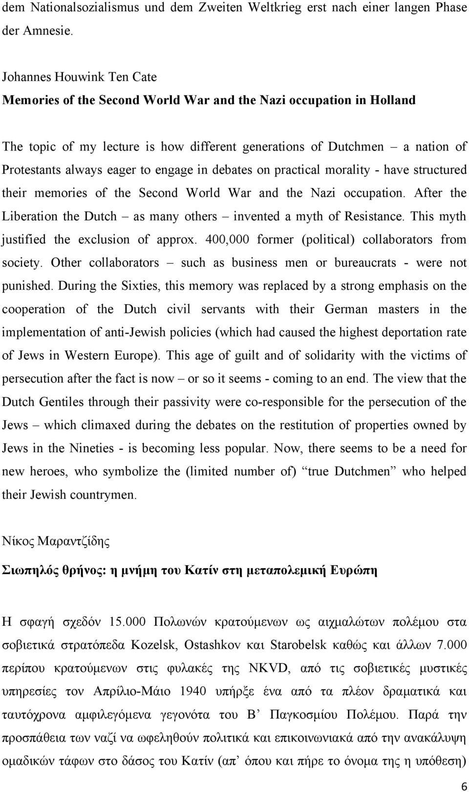 engage in debates on practical morality - have structured their memories of the Second World War and the Nazi occupation. After the Liberation the Dutch as many others invented a myth of Resistance.