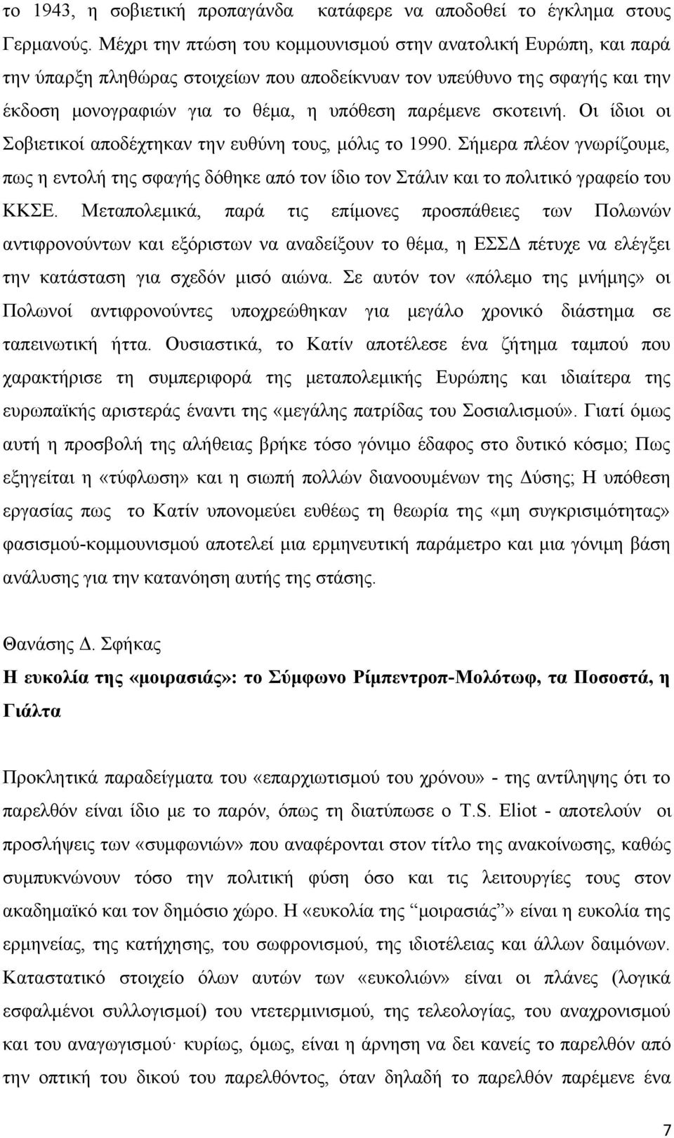 σκοτεινή. Οι ίδιοι οι Σοβιετικοί αποδέχτηκαν την ευθύνη τους, μόλις το 1990. Σήμερα πλέον γνωρίζουμε, πως η εντολή της σφαγής δόθηκε από τον ίδιο τον Στάλιν και το πολιτικό γραφείο του ΚΚΣΕ.