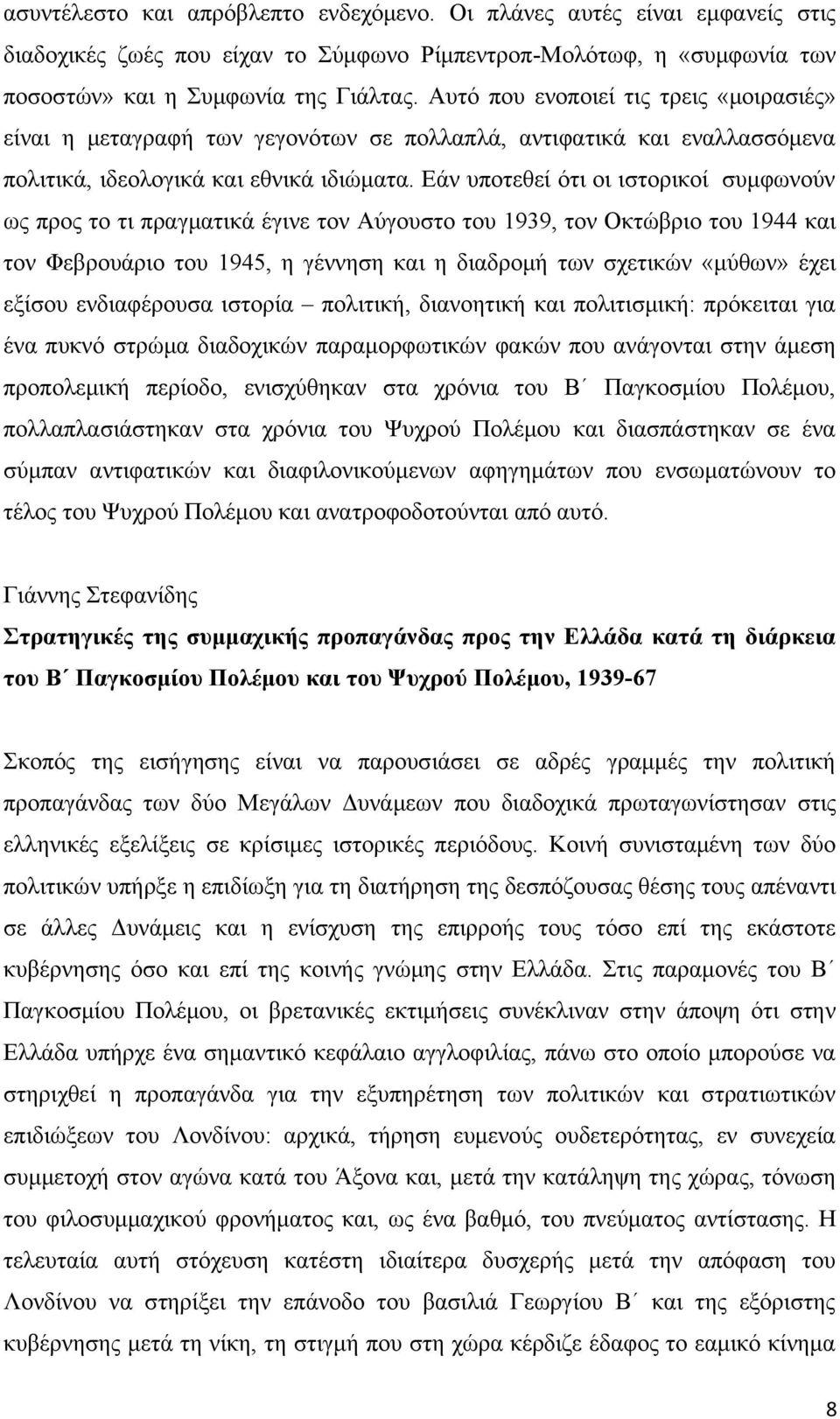 Εάν υποτεθεί ότι οι ιστορικοί συμφωνούν ως προς το τι πραγματικά έγινε τον Αύγουστο του 1939, τον Οκτώβριο του 1944 και τον Φεβρουάριο του 1945, η γέννηση και η διαδρομή των σχετικών «μύθων» έχει