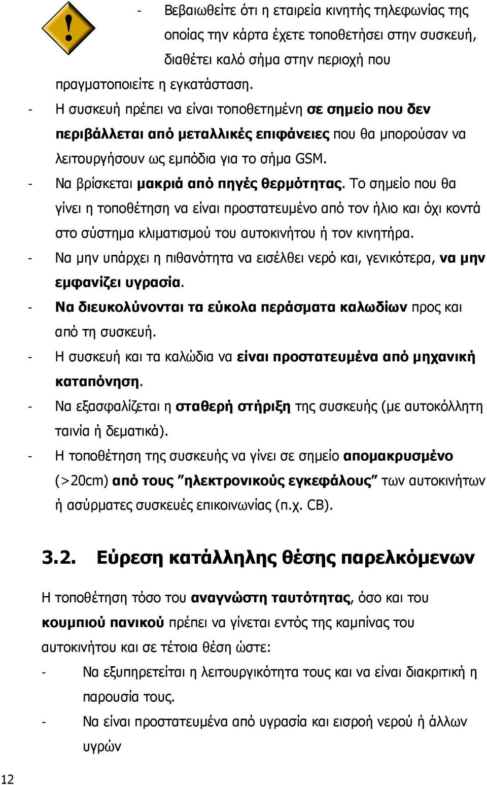 - Να βρίσκεται µακριά από πηγές θερµότητας. Το σηµείο που θα γίνει η τοποθέτηση να είναι προστατευµένο από τον ήλιο και όχι κοντά στο σύστηµα κλιµατισµού του αυτοκινήτου ή τον κινητήρα.