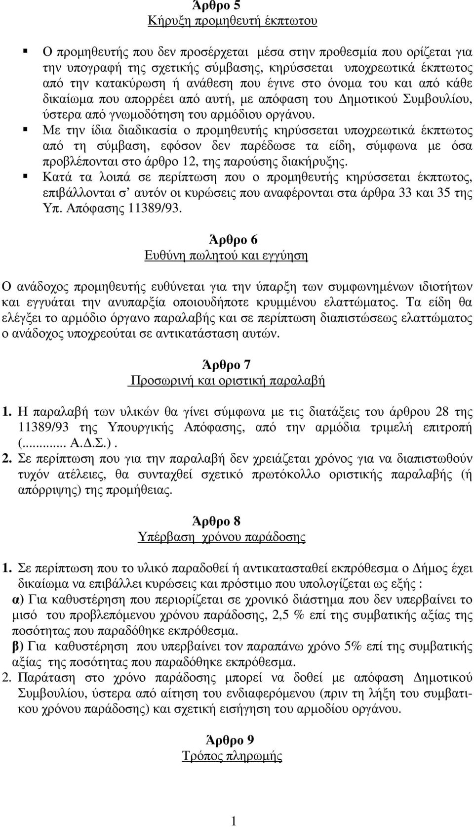 Με την ίδια διαδικασία ο προµηθευτής κηρύσσεται υποχρεωτικά έκπτωτος από τη σύµβαση, εφόσον δεν παρέδωσε τα είδη, σύµφωνα µε όσα προβλέπονται στο άρθρο, της παρούσης διακήρυξης.