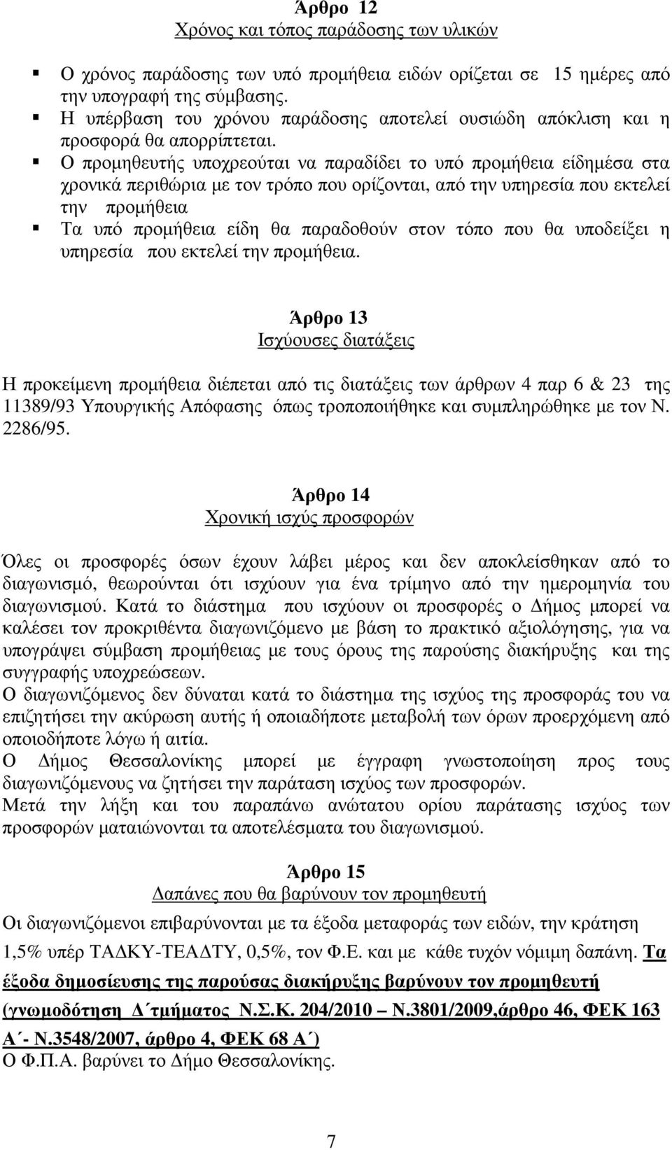 Ο προµηθευτής υποχρεούται να παραδίδει το υπό προµήθεια είδηµέσα στα χρονικά περιθώρια µε τον τρόπο που ορίζονται, από την υπηρεσία που εκτελεί την προµήθεια Τα υπό προµήθεια είδη θα παραδοθούν στον