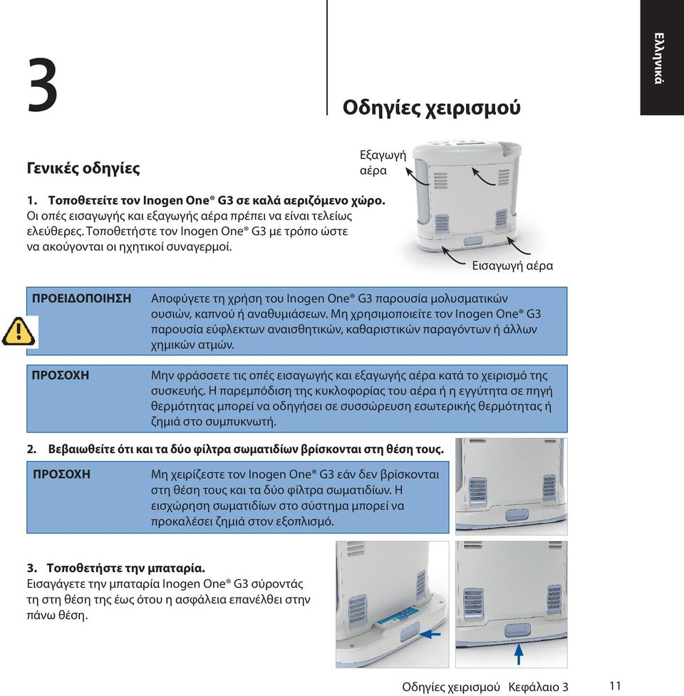 Μη χρησιμοποιείτε τον Inogen One G3 παρουσία εύφλεκτων αναισθητικών, καθαριστικών παραγόντων ή άλλων χημικών ατμών. Μην φράσσετε τις οπές εισαγωγής και εξαγωγής αέρα κατά το χειρισμό της συσκευής.