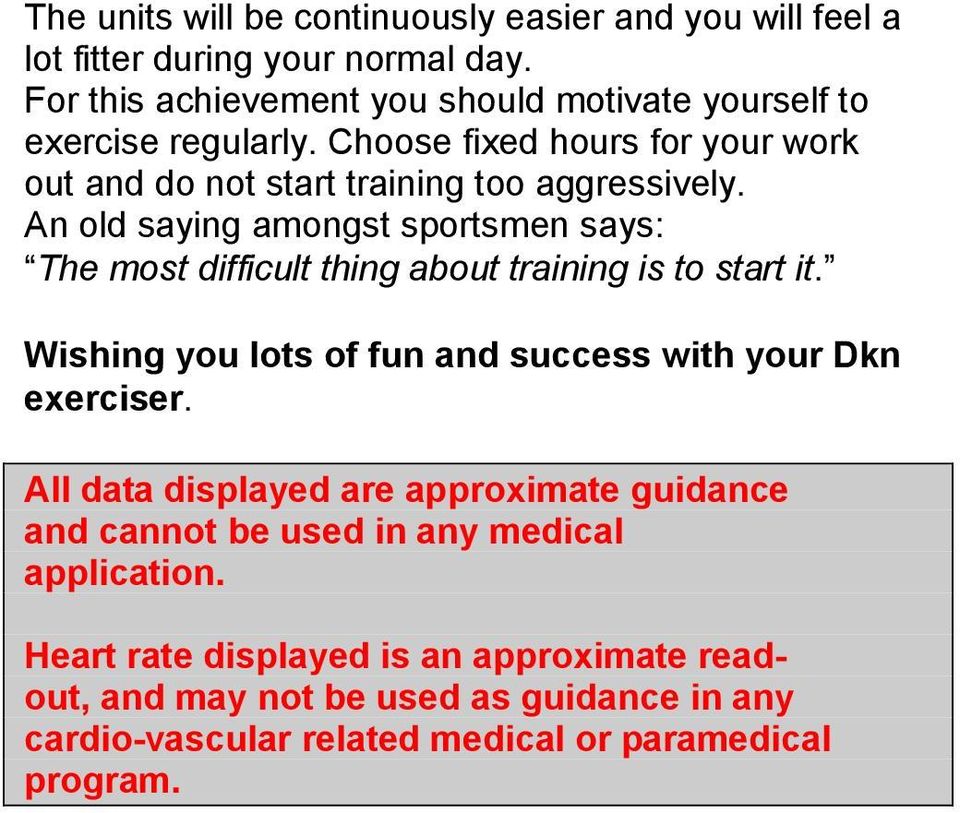 An old saying amongst sportsmen says: The most difficult thing about training is to start it. Wishing you lots of fun and success with your Dkn exerciser.