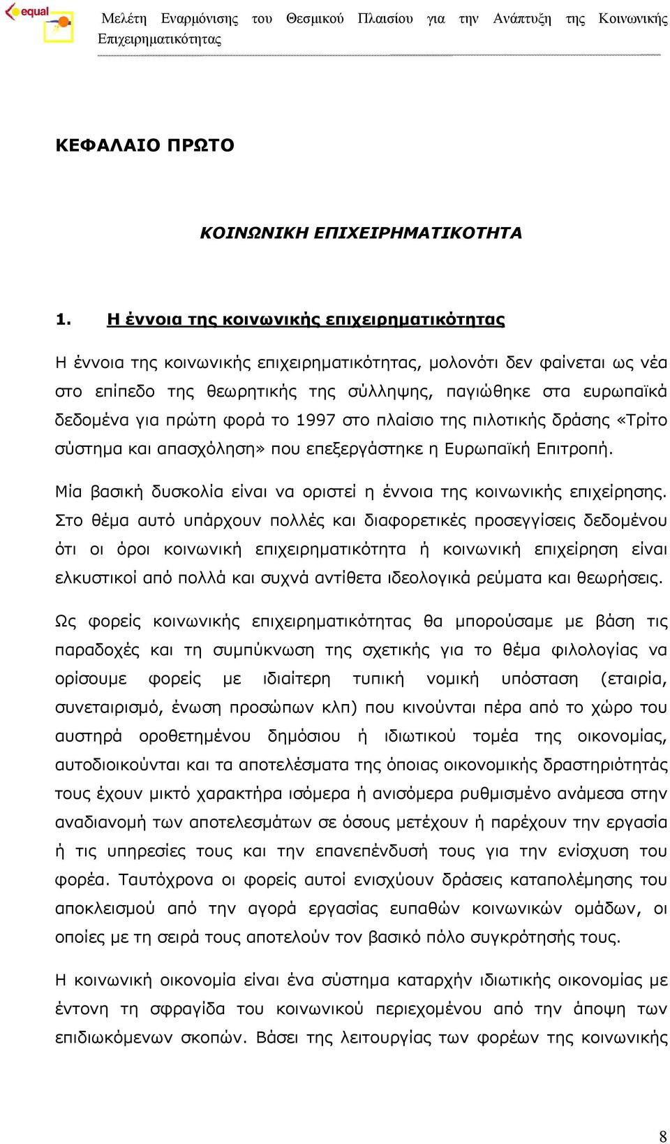 πρώτη φορά το 1997 στο πλαίσιο της πιλοτικής δράσης «Τρίτο σύστημα και απασχόληση» που επεξεργάστηκε η Ευρωπαϊκή Επιτροπή. Μία βασική δυσκολία είναι να οριστεί η έννοια της κοινωνικής επιχείρησης.