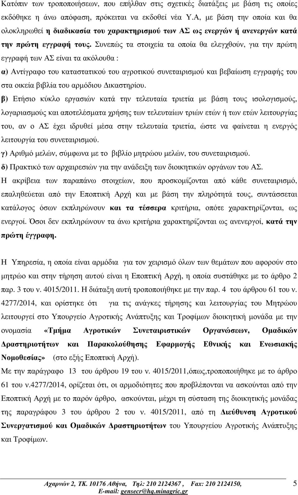 Συνεπώς τα στοιχεία τα οποία θα ελεγχθούν, για την πρώτη εγγραφή των ΑΣ είναι τα ακόλουθα : α) Αντίγραφο του καταστατικού του αγροτικού συνεταιρισµού και βεβαίωση εγγραφής του στα οικεία βιβλία του