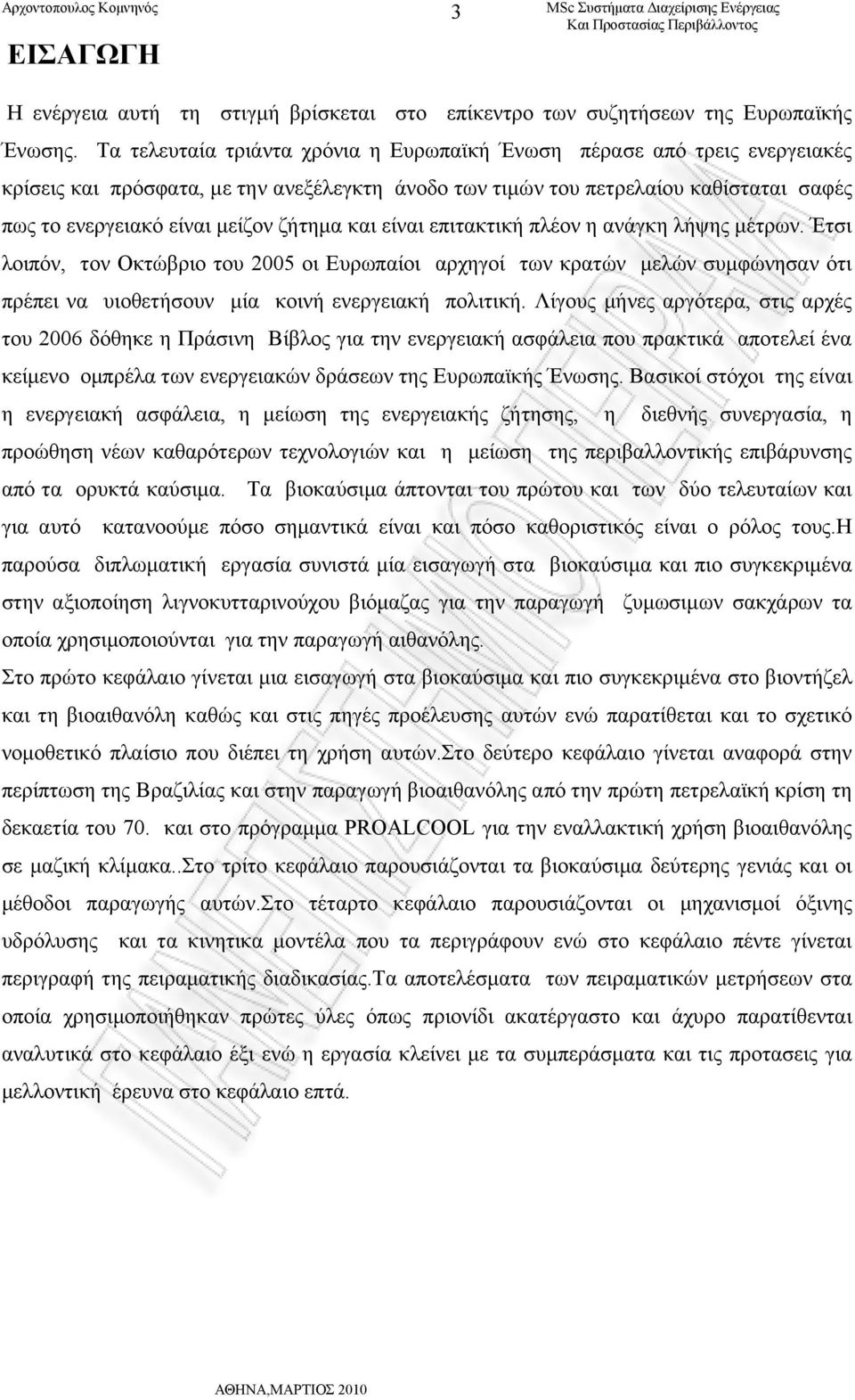 ζήτημα και είναι επιτακτική πλέον η ανάγκη λήψης μέτρων. Έτσι λοιπόν, τον Οκτώβριο του 2005 οι Ευρωπαίοι αρχηγοί των κρατών μελών συμφώνησαν ότι πρέπει να υιοθετήσουν μία κοινή ενεργειακή πολιτική.