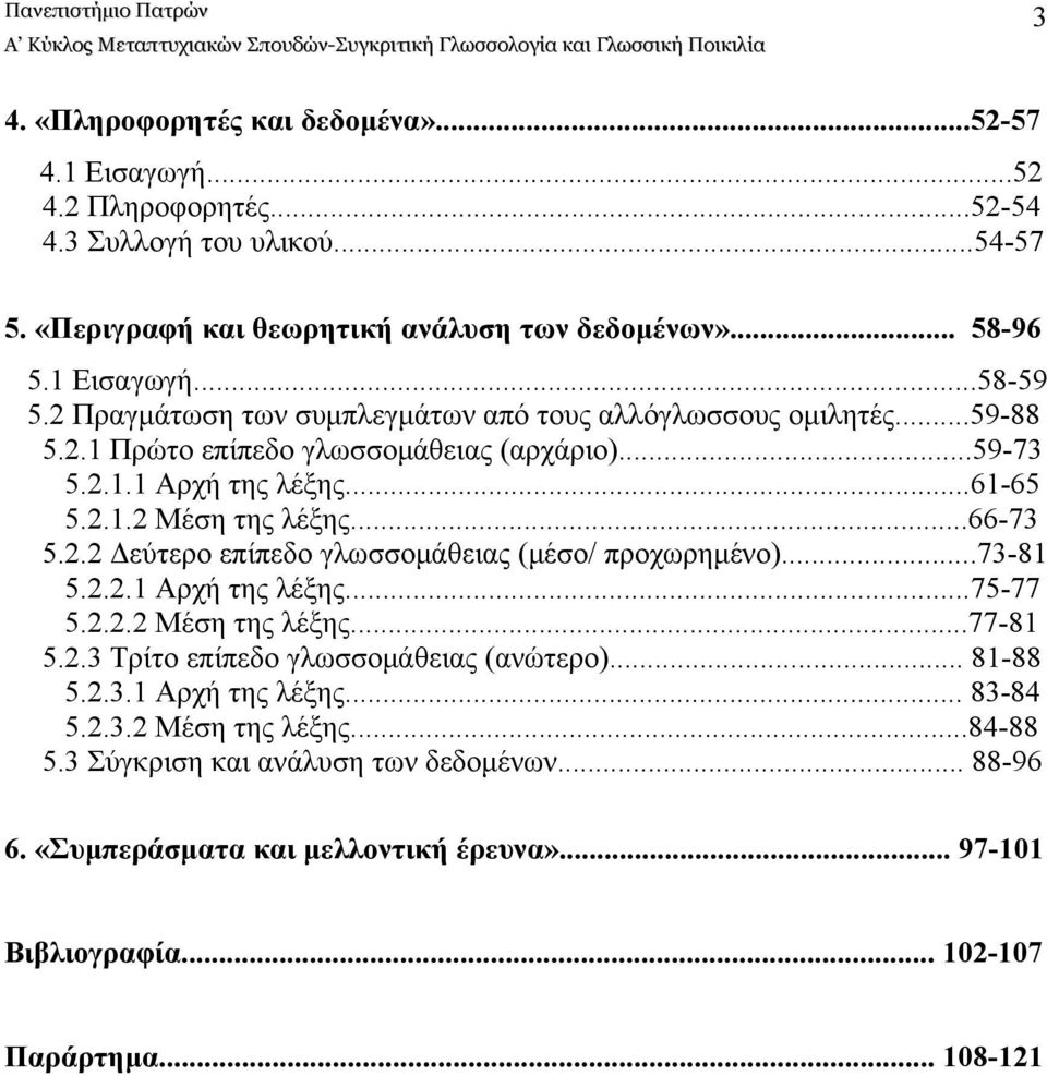 ..73-81 5.2.2.1 Αρχή της λέξης...75-77 5.2.2.2 Μέση της λέξης...77-81 5.2.3 Τρίτο επίπεδο γλωσσομάθειας (ανώτερο)... 81-88 5.2.3.1 Αρχή της λέξης... 83-84 5.2.3.2 Μέση της λέξης...84-88 5.