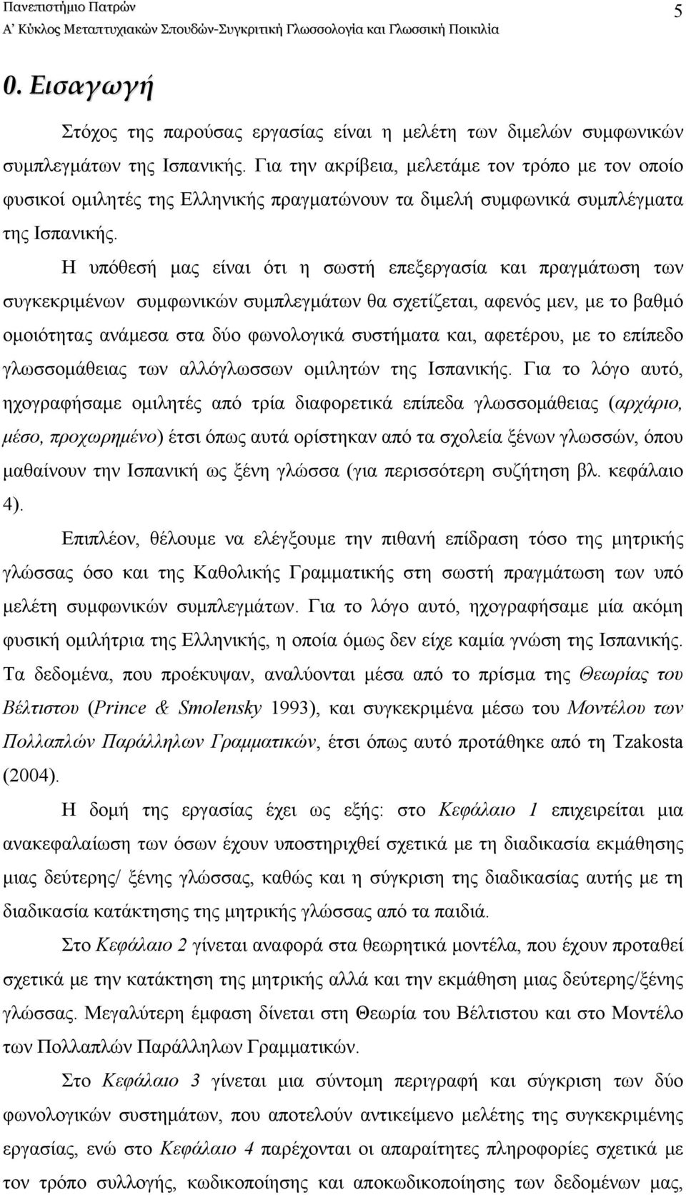 Η υπόθεσή μας είναι ότι η σωστή επεξεργασία και πραγμάτωση των συγκεκριμένων συμφωνικών συμπλεγμάτων θα σχετίζεται, αφενός μεν, με το βαθμό ομοιότητας ανάμεσα στα δύο φωνολογικά συστήματα και,