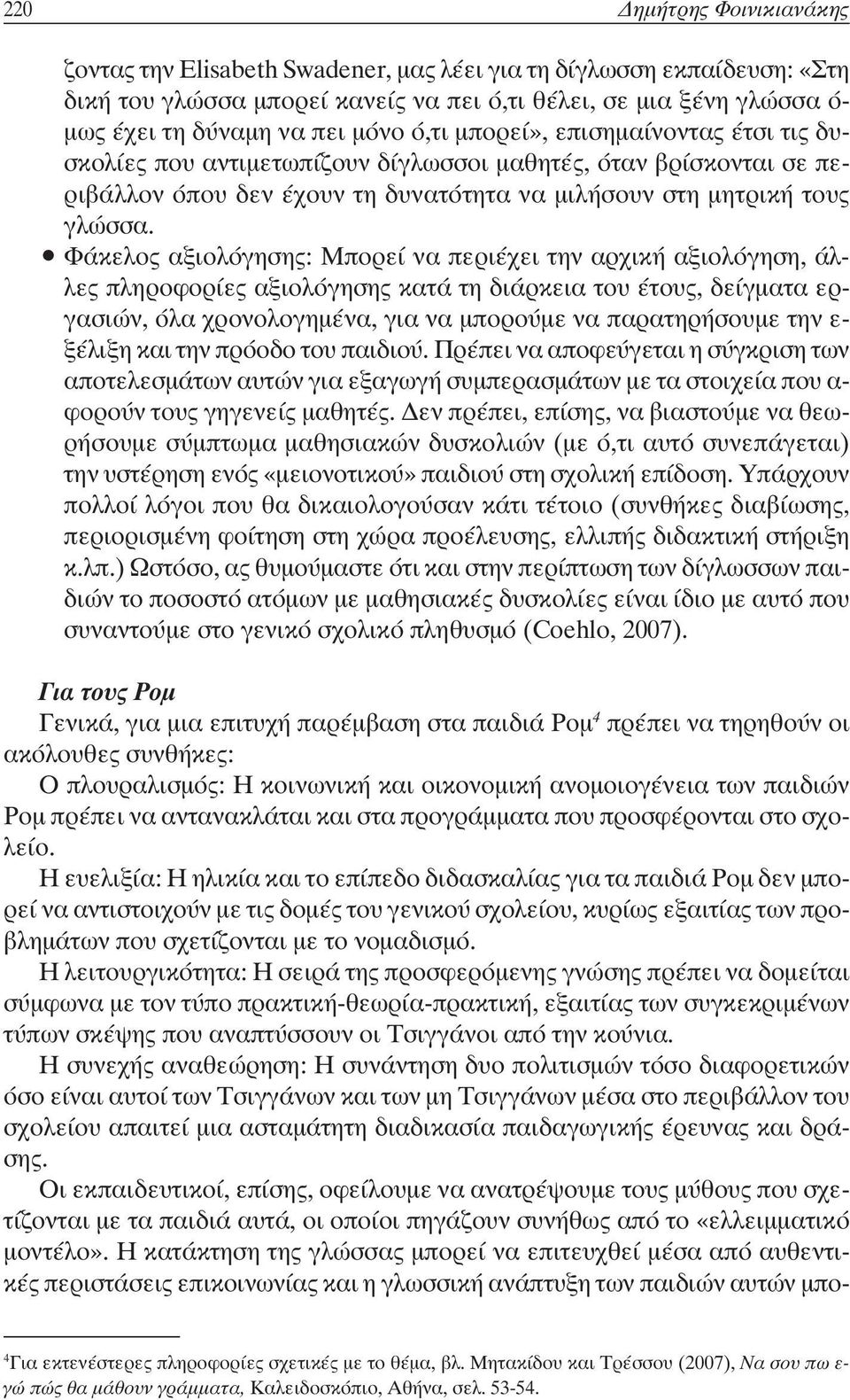 Φάκελος αξιολόγησης: Μπορεί να περιέχει την αρχική αξιολόγηση, άλλες πληροφορίες αξιολόγησης κατά τη διάρκεια του έτους, δείγµατα εργασιών, όλα χρονολογηµένα, για να µπορούµε να παρατηρήσουµε την ε-