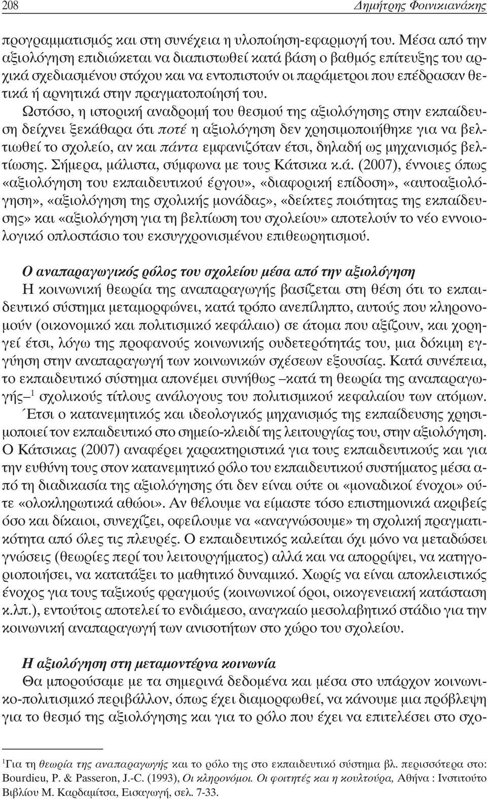 Ωστόσο, η ιστορική αναδροµή του θεσµού της αξιολόγησης στην εκπαίδευση δείχνει ξεκάθαρα ότι ποτέ η αξιολόγηση δεν χρησιµοποιήθηκε για να βελτιωθεί το σχολείο, αν και πάντα εµφανιζόταν έτσι, δηλαδή ως