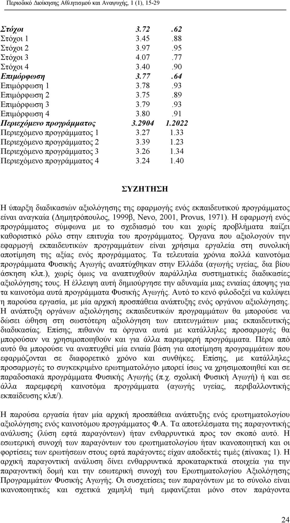 40 ΣΥΖΗΤΗΣΗ Η ύπαρξη διαδικασιών αξιολόγησης της εφαρµογής ενός εκπαιδευτικού προγράµµατος είναι αναγκαία ( ηµητρόπουλος, 1999β, Nevo, 2001, Provus, 1971).