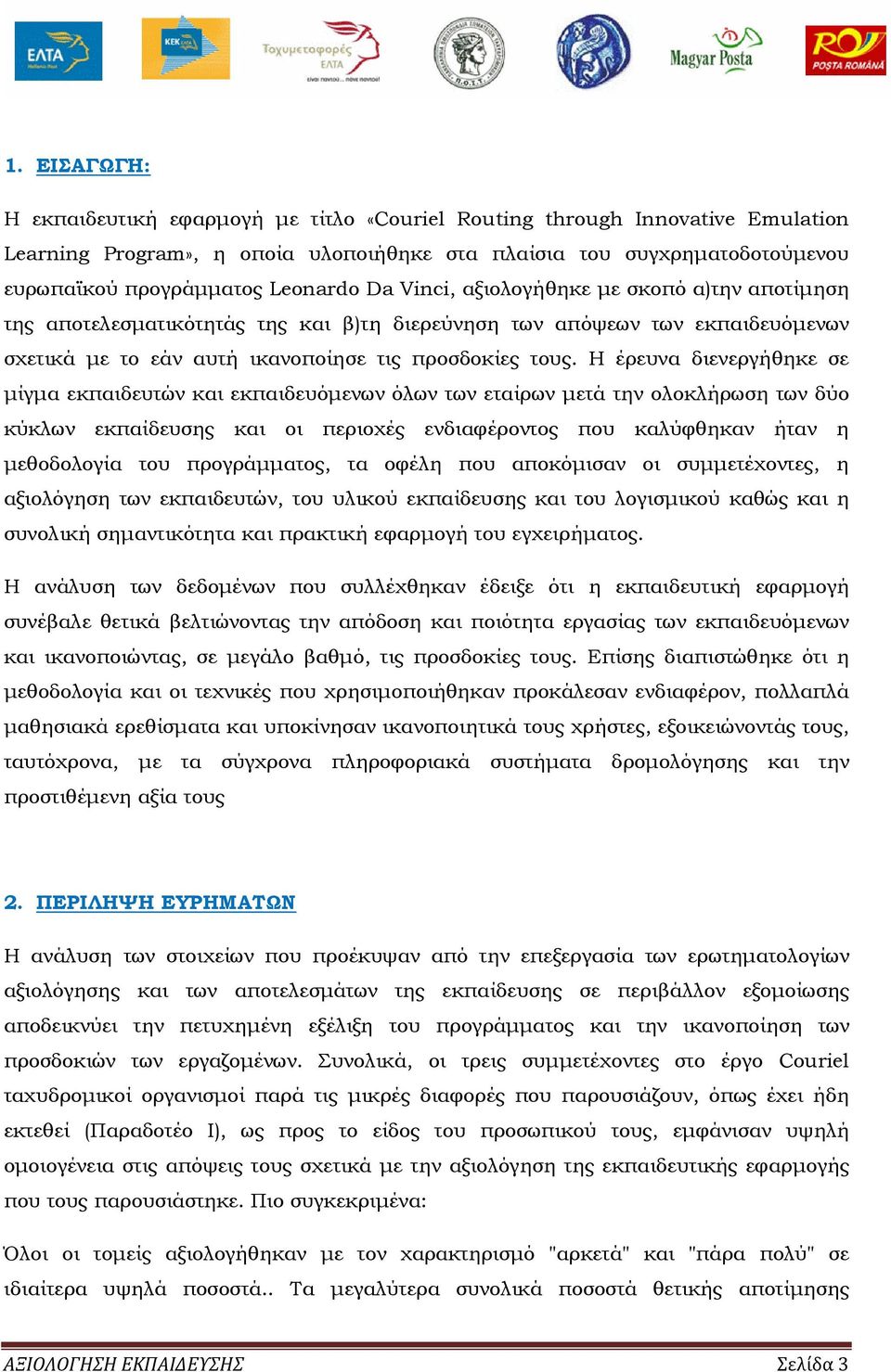 Η έρευνα διενεργήθηκε σε µίγµα εκπαιδευτών και εκπαιδευόµενων όλων των εταίρων µετά την ολοκλήρωση των δύο κύκλων εκπαίδευσης και οι περιοχές ενδιαφέροντος που καλύφθηκαν ήταν η µεθοδολογία του