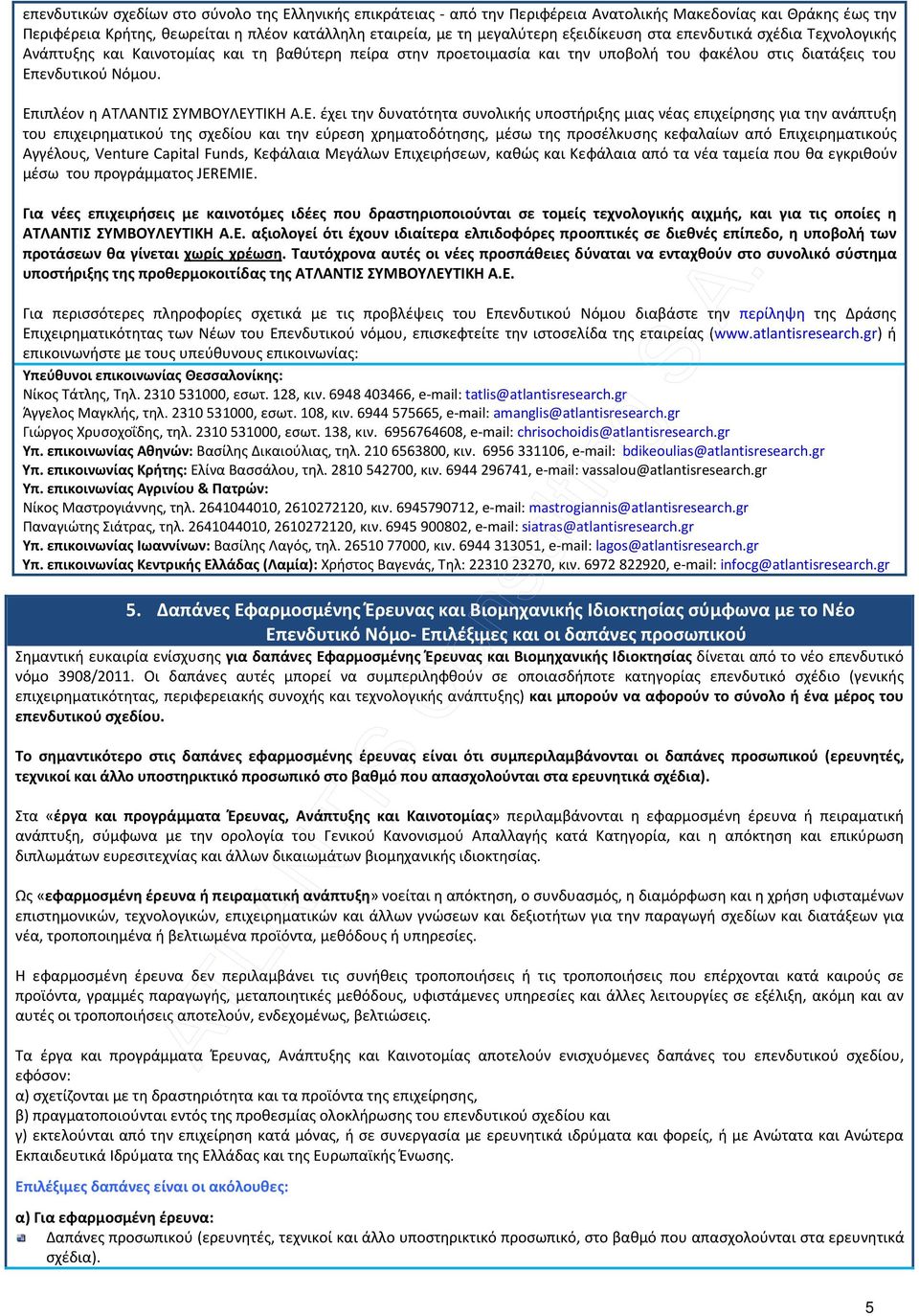 Επιπλέον η ΑΤΛΑΝΤΙΣ ΣΥΜΒΟΥΛΕΥΤΙΚΗ Α.Ε. έχει την δυνατότητα συνολικής υποστήριξης μιας νέας επιχείρησης για την ανάπτυξη του επιχειρηματικού της σχεδίου και την εύρεση χρηματοδότησης, μέσω της