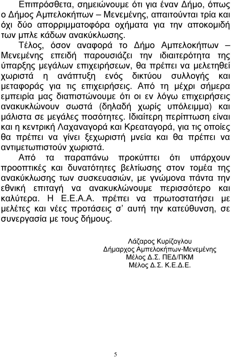 για τις επιχειρήσεις. Από τη µέχρι σήµερα εµπειρία µας διαπιστώνουµε ότι οι εν λόγω επιχειρήσεις ανακυκλώνουν σωστά (δηλαδή χωρίς υπόλειµµα) και µάλιστα σε µεγάλες ποσότητες.