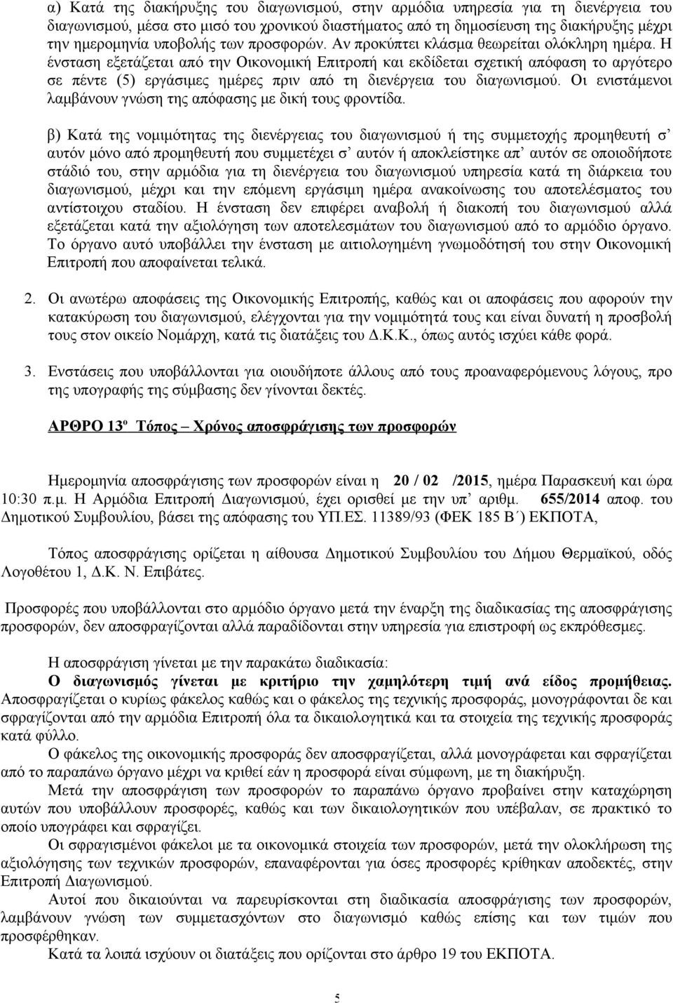 Η ένσταση εξετάζεται από την Οικονομική Επιτροπή και εκδίδεται σχετική απόφαση το αργότερο σε πέντε (5) εργάσιμες ημέρες πριν από τη διενέργεια του διαγωνισμού.