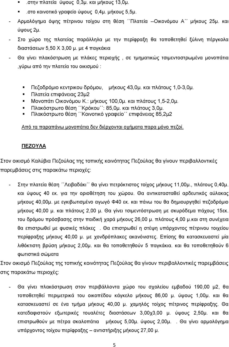 με 4 παγκάκια - Θα γίνει πλακόστρωση με πλάκες περιοχής, σε τμηματικώς τσιμεντοστρωμένα μονοπάτια,γύρω από την πλατεία του οικισμού : Πεζοδρόμιο κεντρικου δρόμου, μήκους 43,0μ. και πλάτους 1,0-3,0μ.