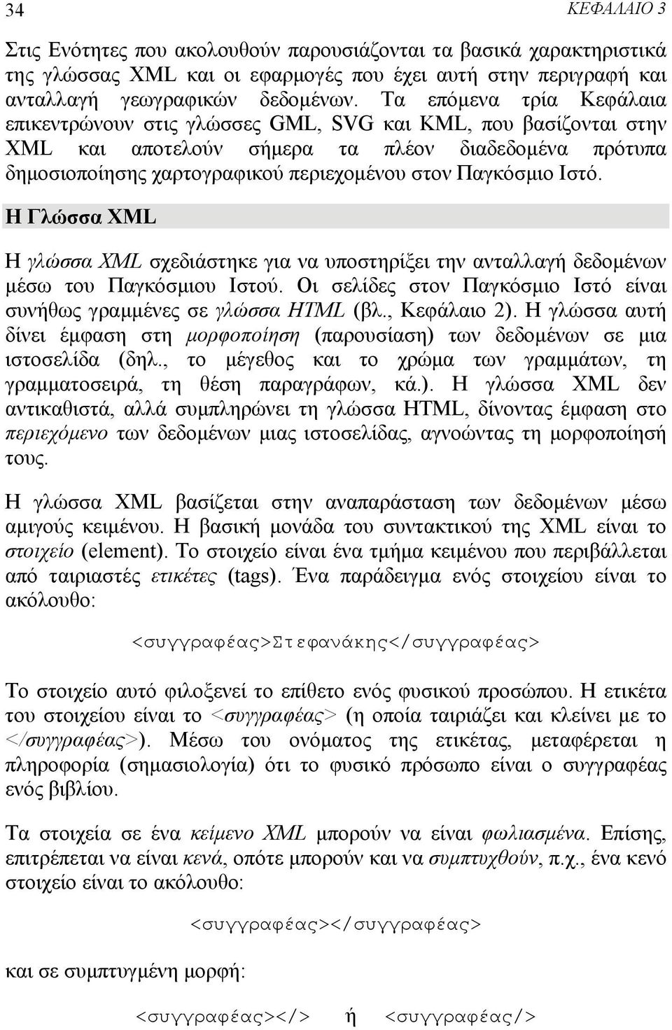 Παγκόσμιο Ιστό. Η Γλώσσα XML Η γλώσσα XML σχεδιάστηκε για να υποστηρίξει την ανταλλαγή δεδομένων μέσω του Παγκόσμιου Ιστού. Οι σελίδες στον Παγκόσμιο Ιστό είναι συνήθως γραμμένες σε γλώσσα HTML (βλ.