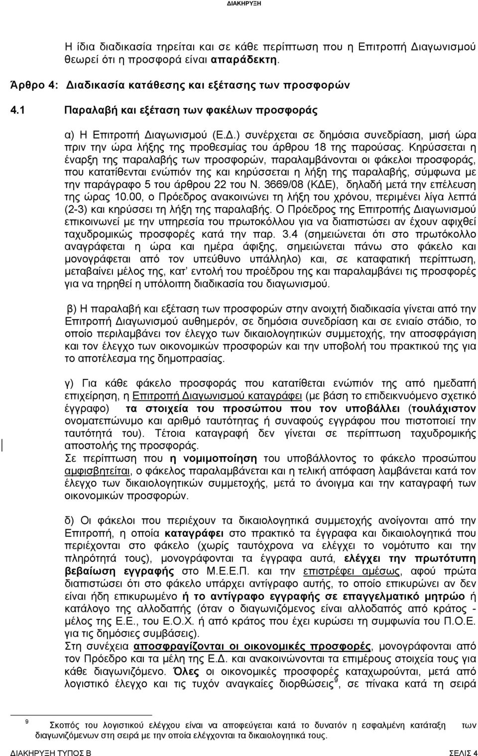 Κηρύσσεται η έναρξη της παραλαβής των προσφορών, παραλαμβάνονται οι φάκελοι προσφοράς, που κατατίθενται ενώπιόν της και κηρύσσεται η λήξη της παραλαβής, σύμφωνα με την παράγραφο 5 του άρθρου 22 του Ν.