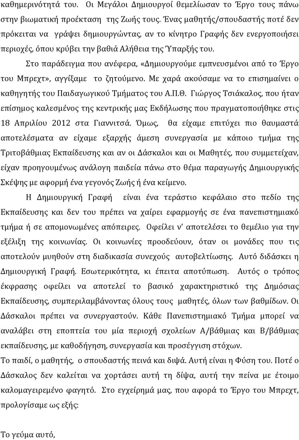 Στο παράδειγμα που ανέφερα, «Δημιουργούμε εμπνευσμένοι από το Έργο του Μπρεχτ», αγγίξαμε το ζητούμενο. Με χαρά ακούσαμε να το επισημαίνει ο καθηγητής του Παιδαγωγικού Τμήματος του Α.Π.Θ.